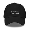 Black "Sorry, I can't. I have Pilates" dad hat front view | Plot Twist